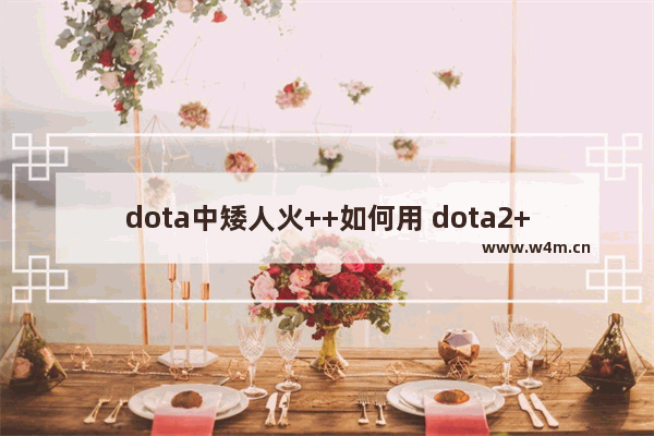 dota中矮人火++如何用 dota2++