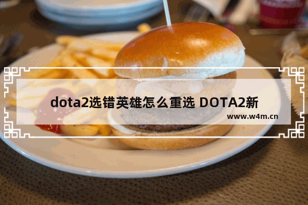 dota2选错英雄怎么重选 DOTA2新版本7.0随机英雄后怎么重新选择英雄