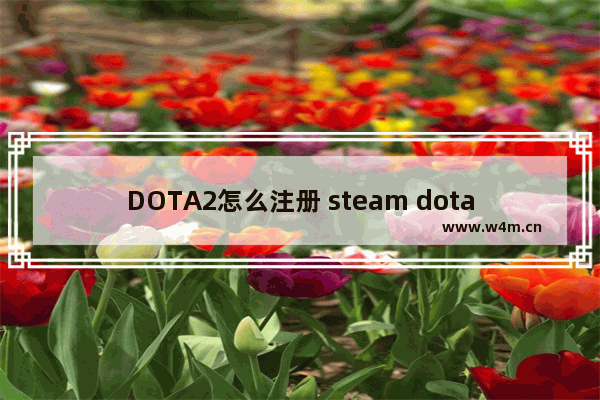 DOTA2怎么注册 steam dota2 安装