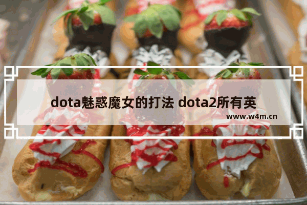 dota魅惑魔女的打法 dota2所有英雄详细介绍