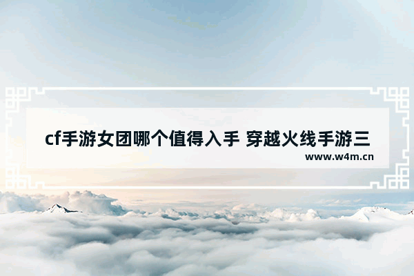 cf手游女团哪个值得入手 穿越火线手游三头龙bug