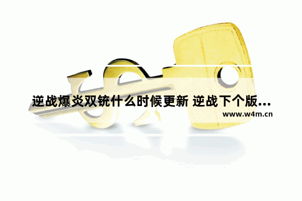 逆战爆炎双铳什么时候更新 逆战下个版本更新内容