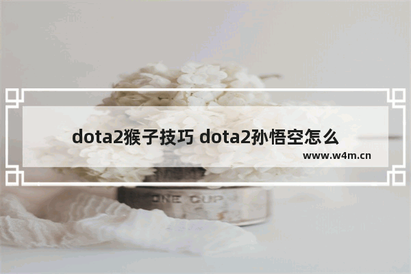 dota2猴子技巧 dota2孙悟空怎么