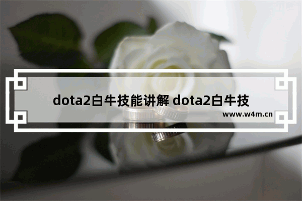 dota2白牛技能讲解 dota2白牛技能介绍