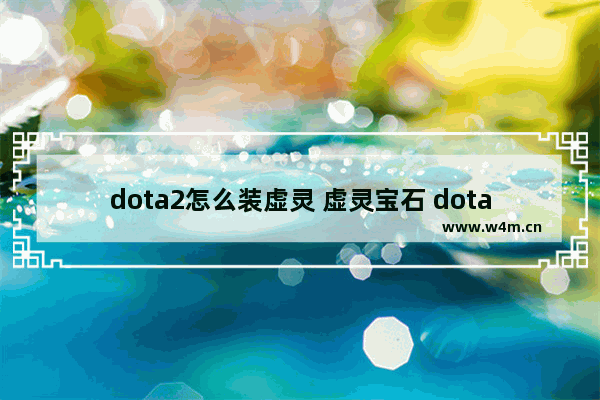 dota2怎么装虚灵 虚灵宝石 dota2