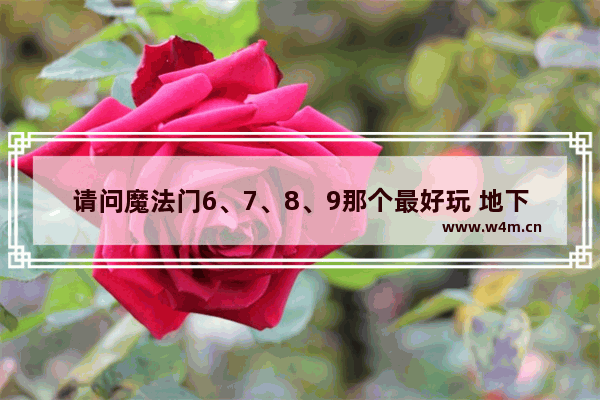 请问魔法门6、7、8、9那个最好玩 地下城与勇士历届版本