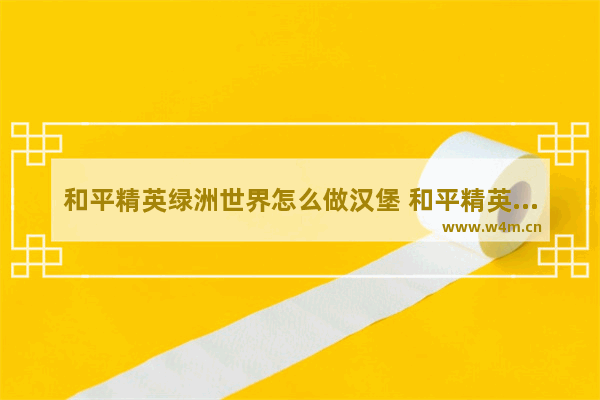 和平精英绿洲世界怎么做汉堡 和平精英三个字搞笑名字