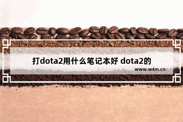 打dota2用什么笔记本好 dota2的未来