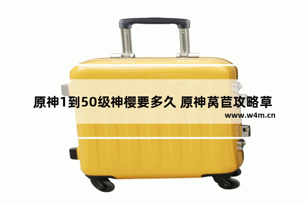 原神1到50级神樱要多久 原神莴苣攻略草神