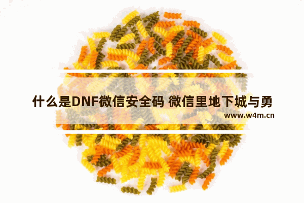 什么是DNF微信安全码 微信里地下城与勇士