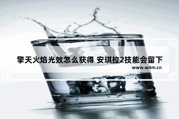 擎天火焰光效怎么获得 安琪拉2技能会留下火焰漩涡敌方会晕吗