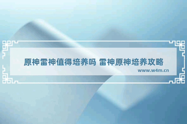 原神雷神值得培养吗 雷神原神培养攻略