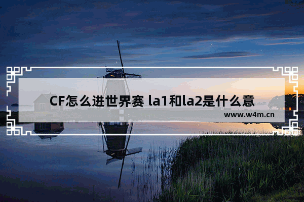 CF怎么进世界赛 la1和la2是什么意思