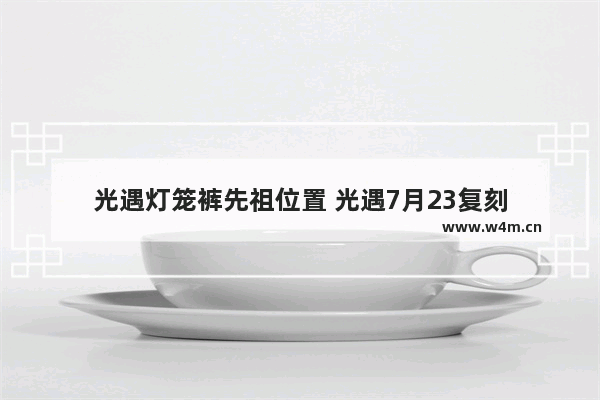 光遇灯笼裤先祖位置 光遇7月23复刻