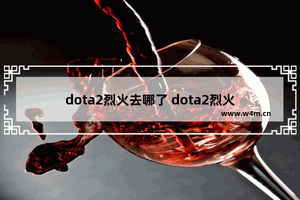 dota2烈火去哪了 dota2烈火