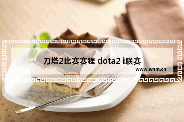 刀塔2比赛赛程 dota2 i联赛