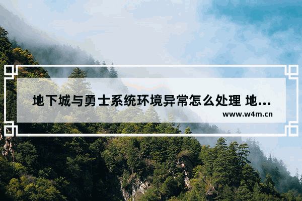 地下城与勇士系统环境异常怎么处理 地下城与勇士游戏异常