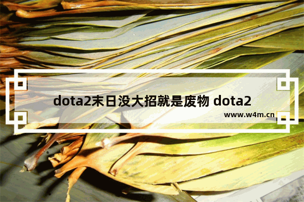 dota2末日没大招就是废物 dota2末日大