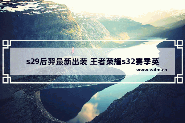 s29后羿最新出装 王者荣耀s32赛季英雄后羿出装