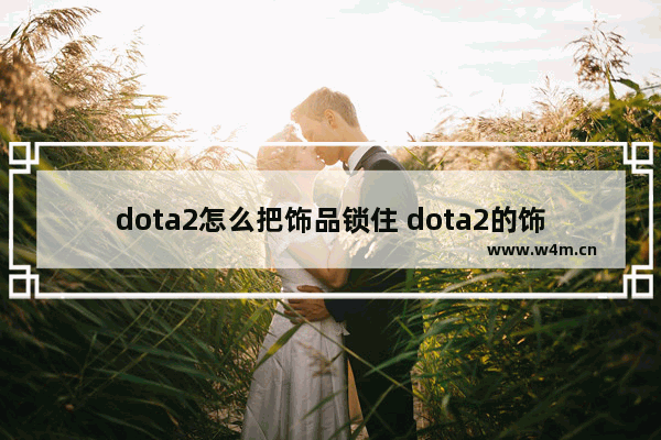 dota2怎么把饰品锁住 dota2的饰品制作