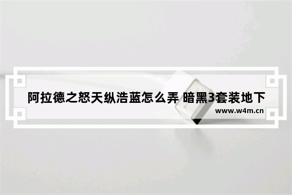 阿拉德之怒天纵浩蓝怎么弄 暗黑3套装地下城宝典在哪 任务如何做