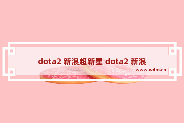 dota2 新浪超新星 dota2 新浪超新星