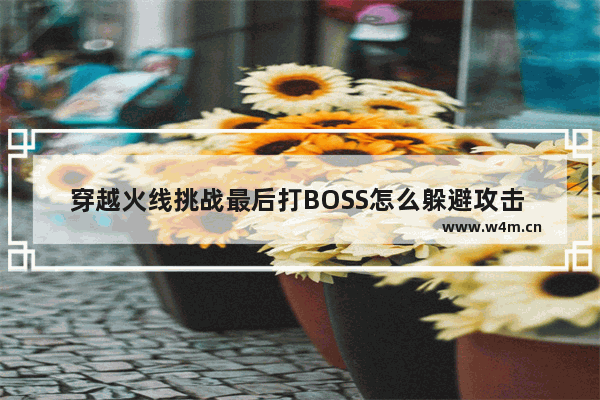 穿越火线挑战最后打BOSS怎么躲避攻击 穿越火线臀部