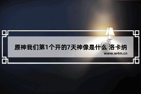 原神我们第1个开的7天神像是什么 洛卡纳哈刷新地点详解