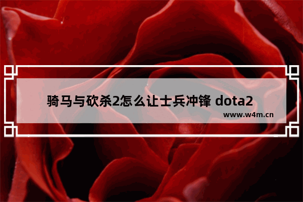 骑马与砍杀2怎么让士兵冲锋 dota2 冲锋