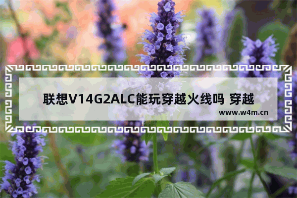 联想V14G2ALC能玩穿越火线吗 穿越火线MX