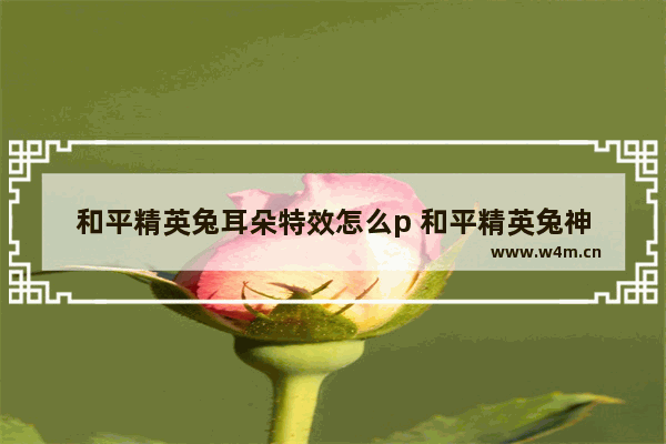 和平精英兔耳朵特效怎么p 和平精英兔神