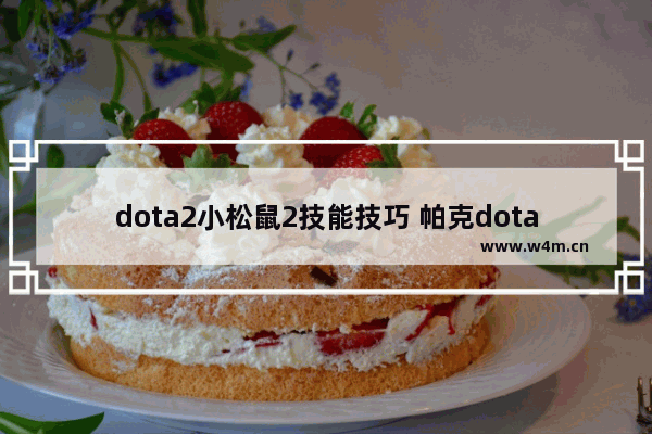 dota2小松鼠2技能技巧 帕克dota2技能是什么