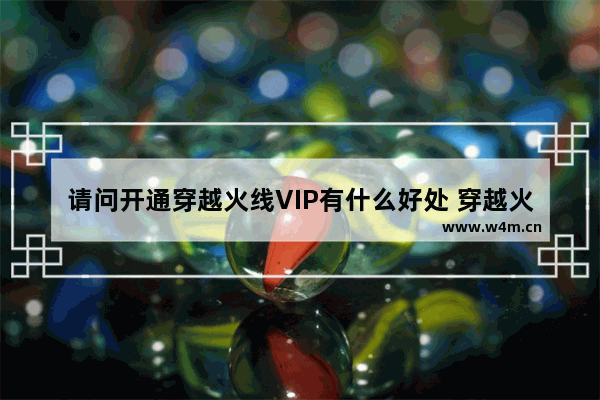 请问开通穿越火线VIP有什么好处 穿越火线置顶