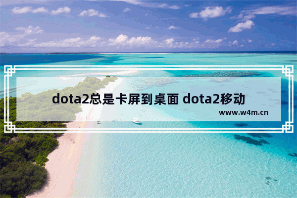 dota2总是卡屏到桌面 dota2移动屏幕时怎么卡卡的