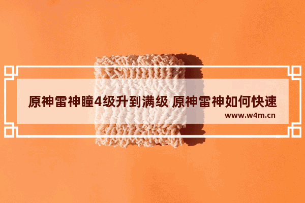 原神雷神瞳4级升到满级 原神雷神如何快速积攒愿力