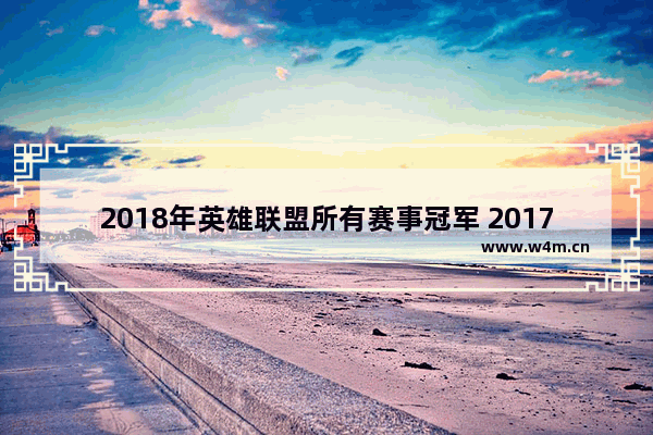 2018年英雄联盟所有赛事冠军 2017 dota2春季赛