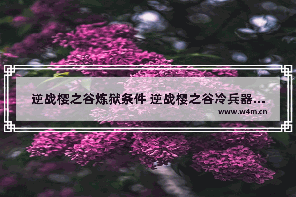 逆战樱之谷炼狱条件 逆战樱之谷冷兵器技能怎么用