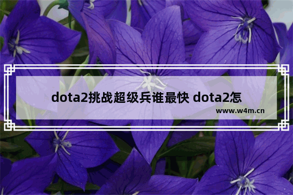 dota2挑战超级兵谁最快 dota2怎么解锁全英雄