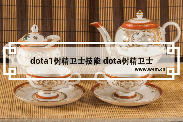 dota1树精卫士技能 dota树精卫士怎么放树眼