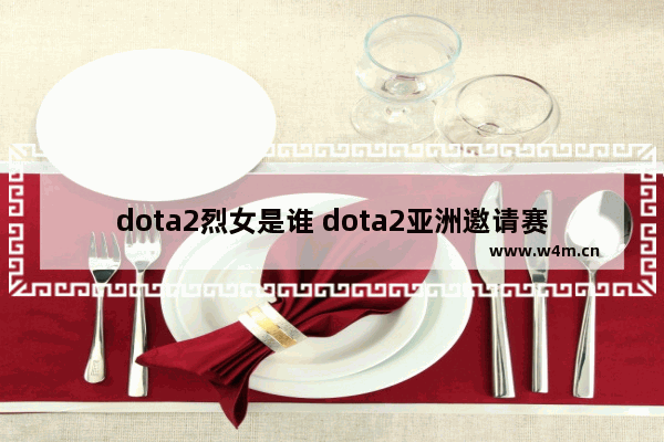 dota2烈女是谁 dota2亚洲邀请赛女解说是谁