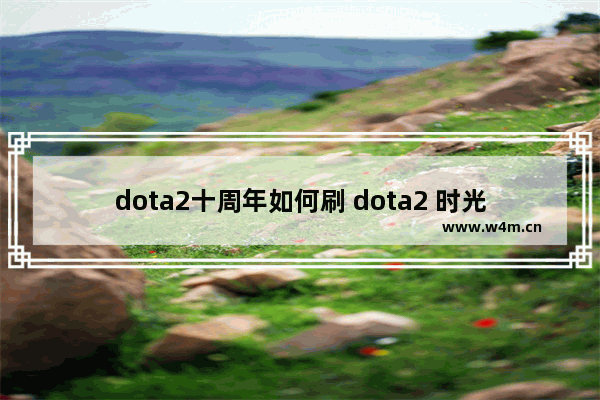 dota2十周年如何刷 dota2 时光