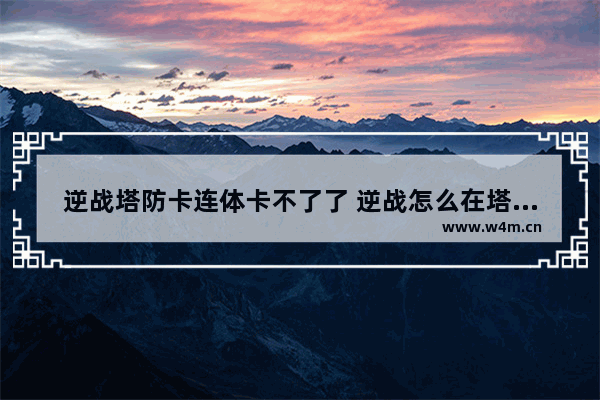 逆战塔防卡连体卡不了了 逆战怎么在塔防战利用天启或者68使用兽神或者纪元杀死队友