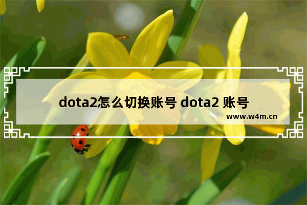 dota2怎么切换账号 dota2 账号找回