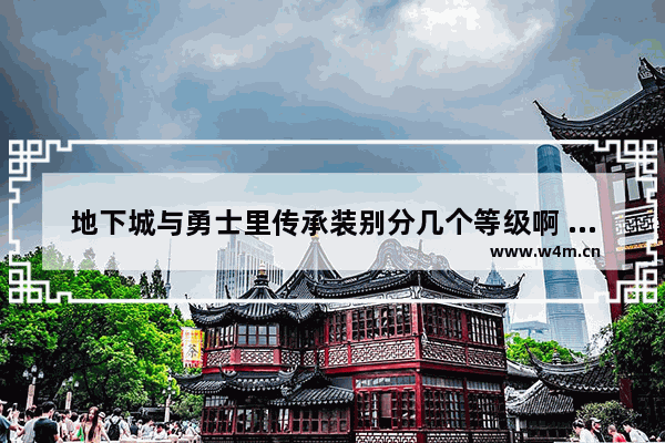 地下城与勇士里传承装别分几个等级啊 地下城与勇士继承系统改版