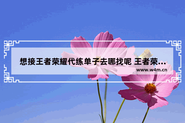 想接王者荣耀代练单子去哪找呢 王者荣耀代练工作室