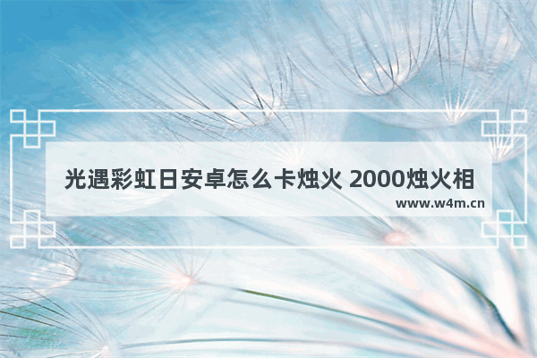 光遇彩虹日安卓怎么卡烛火 2000烛火相当于几个蜡烛