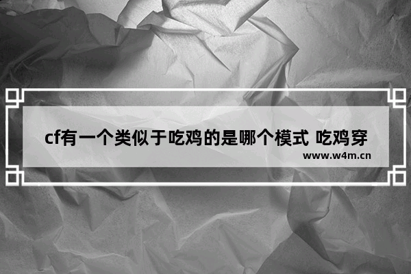 cf有一个类似于吃鸡的是哪个模式 吃鸡穿越火线