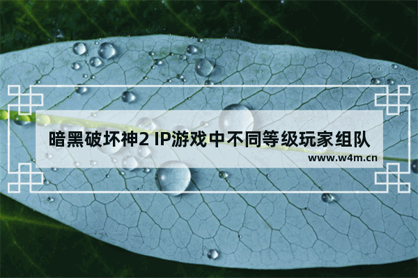 暗黑破坏神2 IP游戏中不同等级玩家组队经验值如何分配 逆战天神套加多少经验