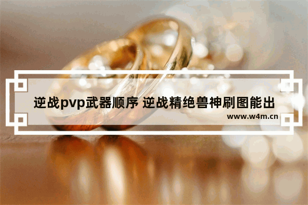 逆战pvp武器顺序 逆战精绝兽神刷图能出吗