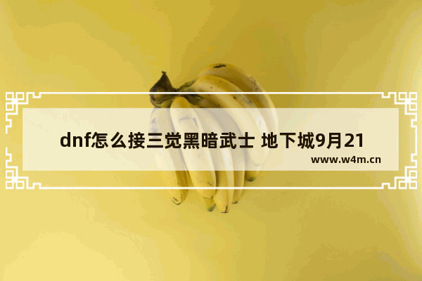 dnf怎么接三觉黑暗武士 地下城9月21金秋练什么角色